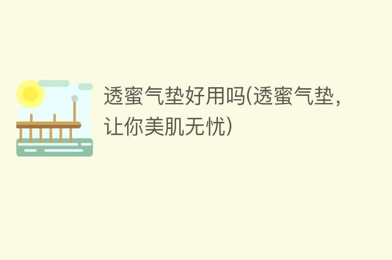 透蜜气垫好用吗(透蜜气垫，让你美肌无忧)