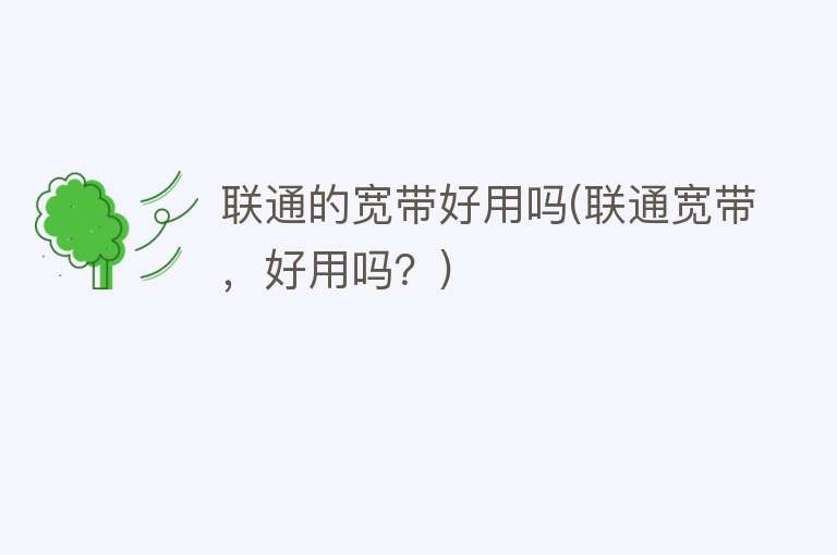 联通的宽带好用吗(联通宽带,好用吗?) 联通的宽带好用吗(联通宽带,好用吗?)