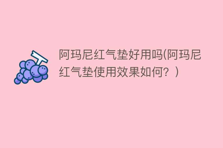 阿玛尼红气垫好用吗(阿玛尼红气垫使用效果如何?) 阿玛尼红气垫好用吗(阿玛尼红气垫使用效果如何?)