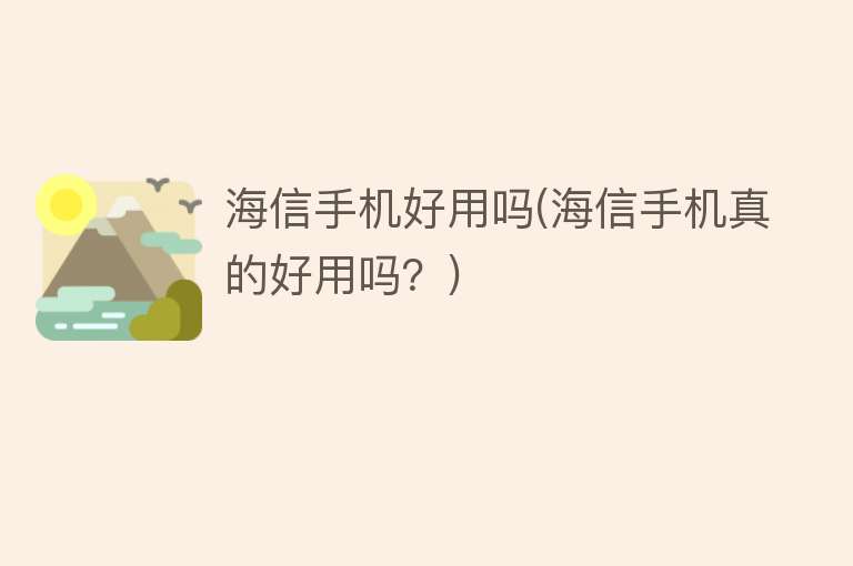 海信手机好用吗(海信手机真的好用吗？)