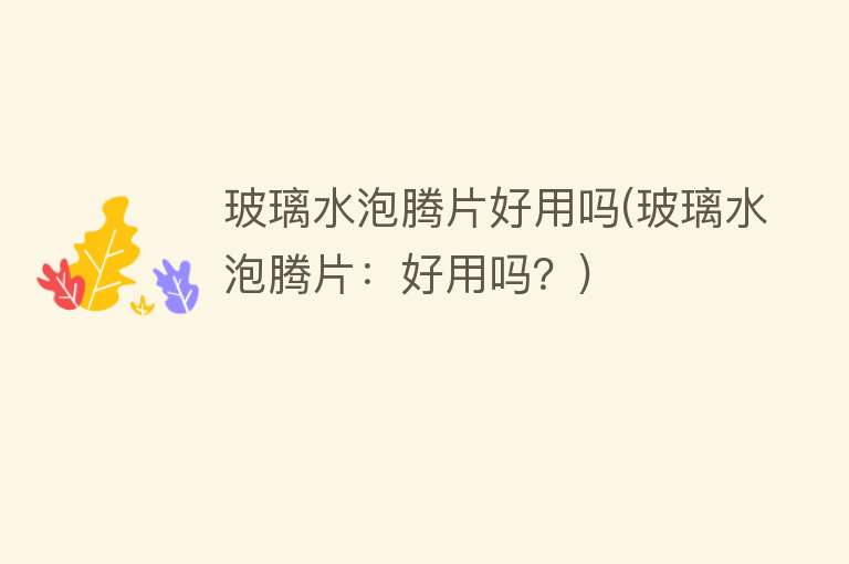 玻璃水泡腾片好用吗(玻璃水泡腾片:好用吗?) 玻璃水泡腾片好用吗(玻璃水泡腾片:好用吗?)