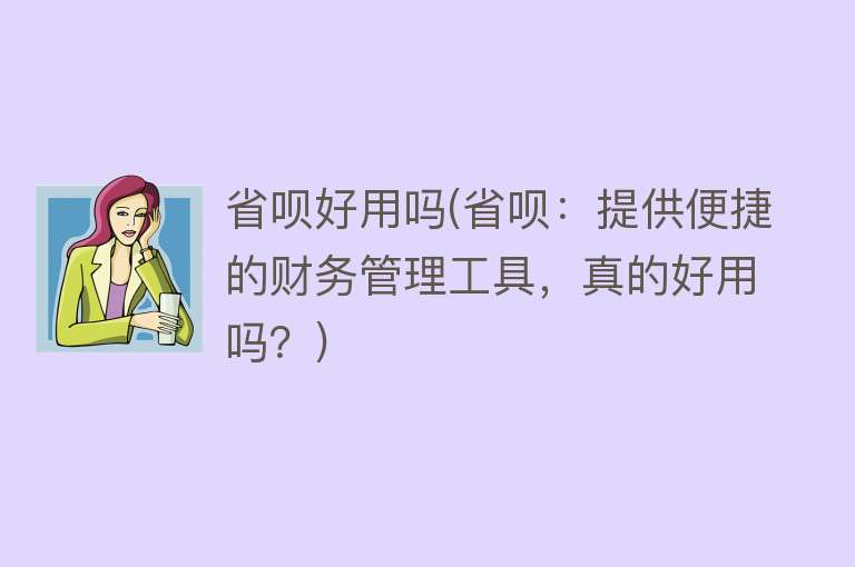 省呗好用吗(省呗:提供便捷的财务管理工具,真的好用吗?) 省呗好用吗(省呗:提供便捷的财务管理工具,真的好用吗?)