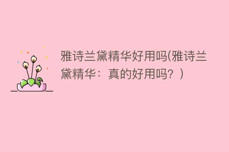 雅诗兰黛精华好用吗(雅诗兰黛精华:真的好用吗?) 雅诗兰黛精华好用吗(雅诗兰黛精华:真的好用吗?)