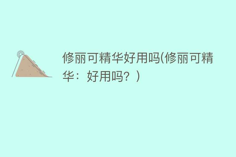 修丽可精华好用吗(修丽可精华:好用吗?) 修丽可精华好用吗(修丽可精华:好用吗?)