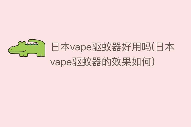 日本vape驱蚊器好用吗(日本vape驱蚊器的效果如何) 日本vape驱蚊器好用吗(日本vape驱蚊器的效果如何)