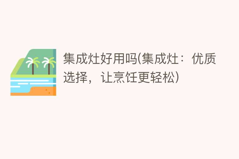 集成灶好用吗(集成灶:优质选择,让烹饪更轻松) 集成灶好用吗(集成灶:优质选择,让烹饪更轻松)