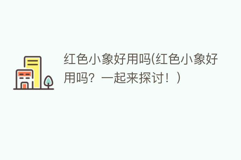 红色小象好用吗(红色小象好用吗?一起来探讨!) 红色小象好用吗(红色小象好用吗?一起来探讨!)
