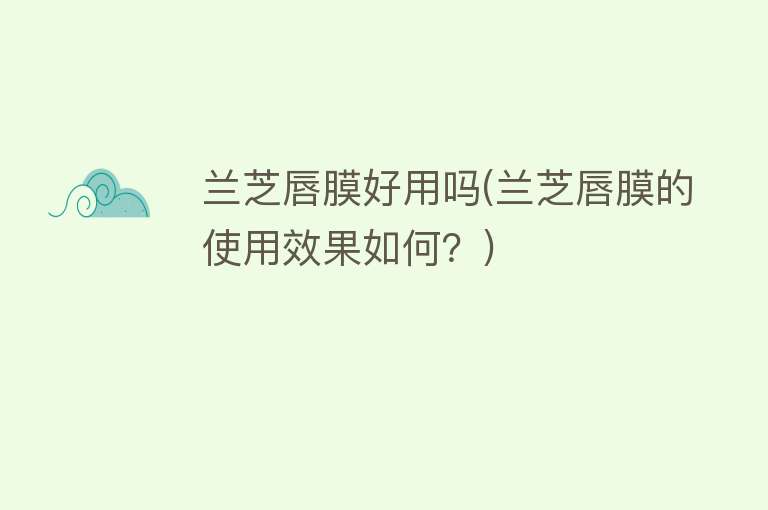 兰芝唇膜好用吗(兰芝唇膜的使用效果如何？)
