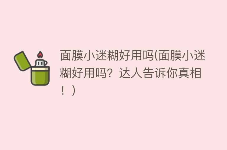 面膜小迷糊好用吗(面膜小迷糊好用吗？达人告诉你真相！)