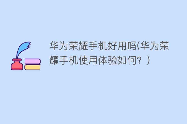 华为荣耀手机好用吗(华为荣耀手机使用体验如何?) 华为荣耀手机好用吗(华为荣耀手机使用体验如何?)