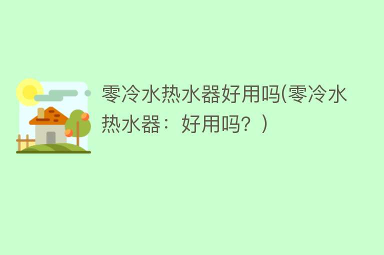 零冷水热水器好用吗(零冷水热水器:好用吗?) 零冷水热水器好用吗(零冷水热水器:好用吗?)