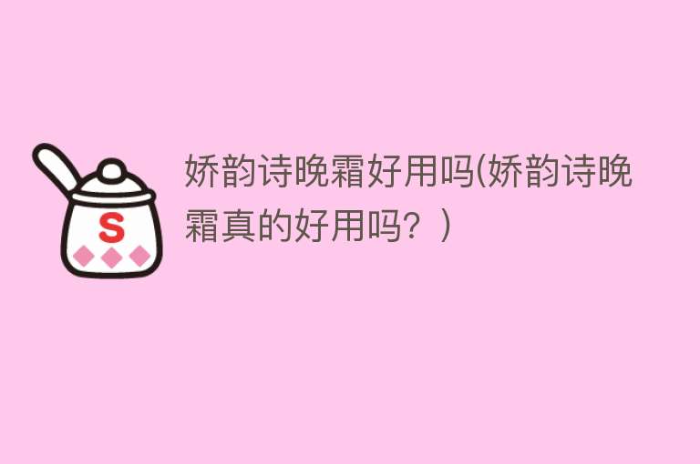 娇韵诗晚霜好用吗(娇韵诗晚霜真的好用吗？)