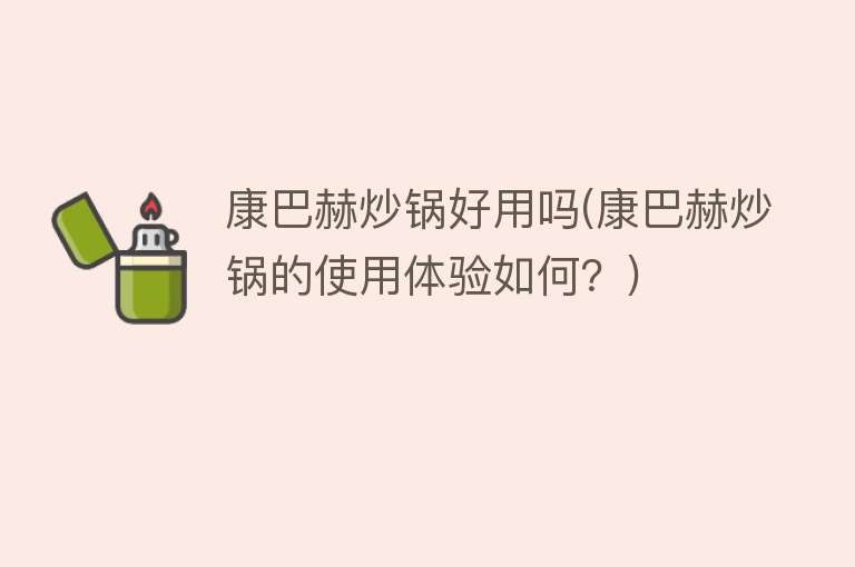 康巴赫炒锅好用吗(康巴赫炒锅的使用体验如何?) 康巴赫炒锅好用吗(康巴赫炒锅的使用体验如何?)