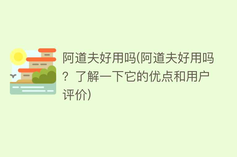 阿道夫好用吗(阿道夫好用吗?了解一下它的优点和用户评价) 阿道夫好用吗(阿道夫好用吗?了解一下它的优点和用户评价)