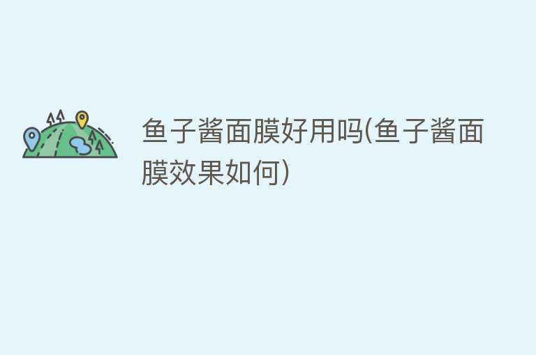 鱼子酱面膜好用吗(鱼子酱面膜效果如何) 鱼子酱面膜好用吗(鱼子酱面膜效果如何)