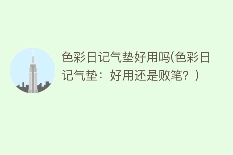 色彩日记气垫好用吗(色彩日记气垫:好用还是败笔?) 色彩日记气垫好用吗(色彩日记气垫:好用还是败笔?)