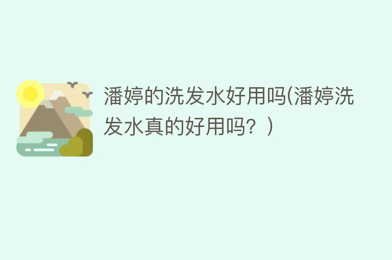 潘婷的洗发水好用吗(潘婷洗发水真的好用吗?) 潘婷的洗发水好用吗(潘婷洗发水真的好用吗?)