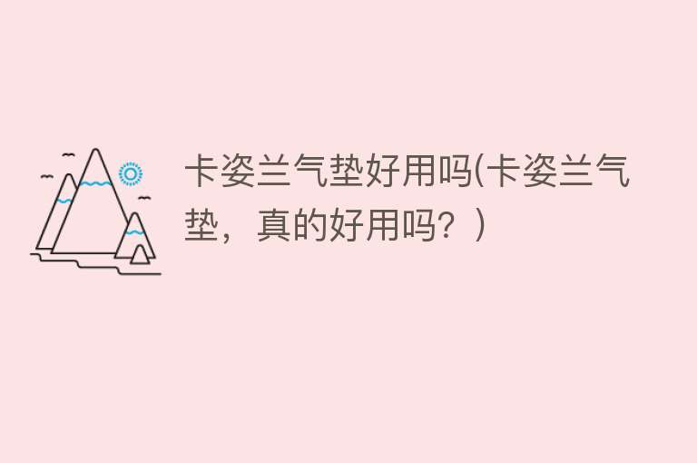 卡姿兰气垫好用吗(卡姿兰气垫,真的好用吗?) 卡姿兰气垫好用吗(卡姿兰气垫,真的好用吗?)