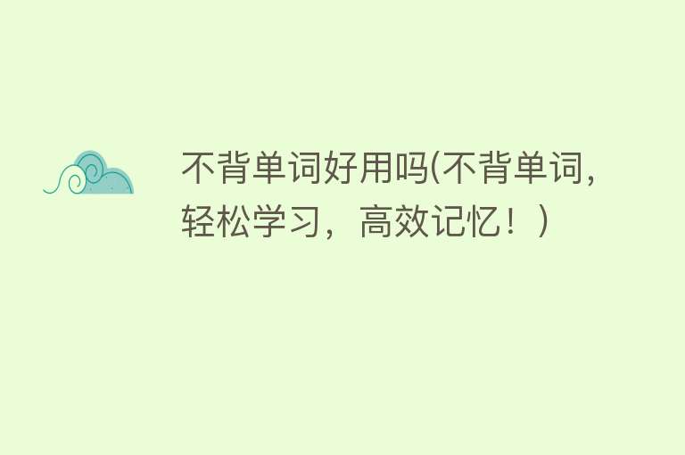 不背单词好用吗(不背单词,轻松学习,高效记忆!) 不背单词好用吗(不背单词,轻松学习,高效记忆!)