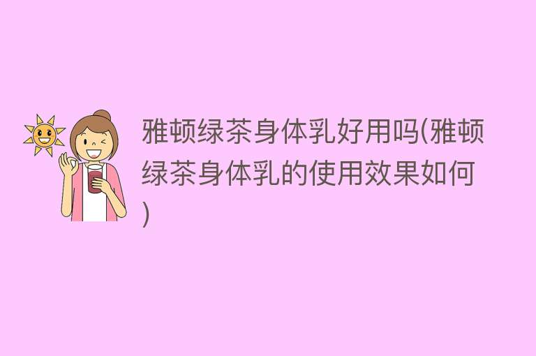 雅顿绿茶身体乳好用吗(雅顿绿茶身体乳的使用效果如何) 雅顿绿茶身体乳好用吗(雅顿绿茶身体乳的使用效果如何)