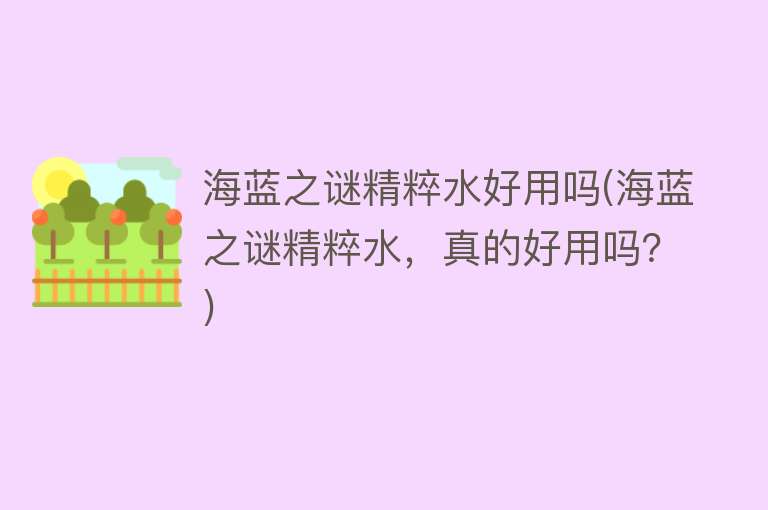 海蓝之谜精粹水好用吗(海蓝之谜精粹水,真的好用吗?) 海蓝之谜精粹水好用吗(海蓝之谜精粹水,真的好用吗?)