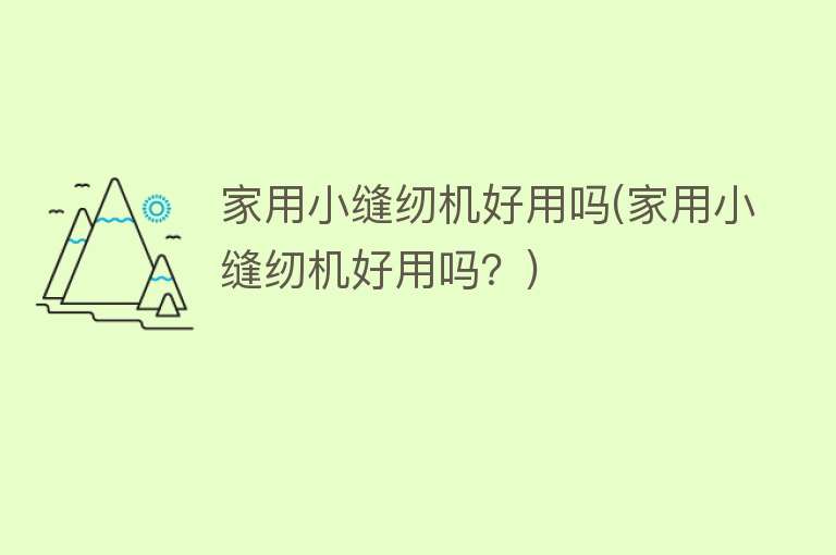 家用小缝纫机好用吗(家用小缝纫机好用吗?) 家用小缝纫机好用吗(家用小缝纫机好用吗?)