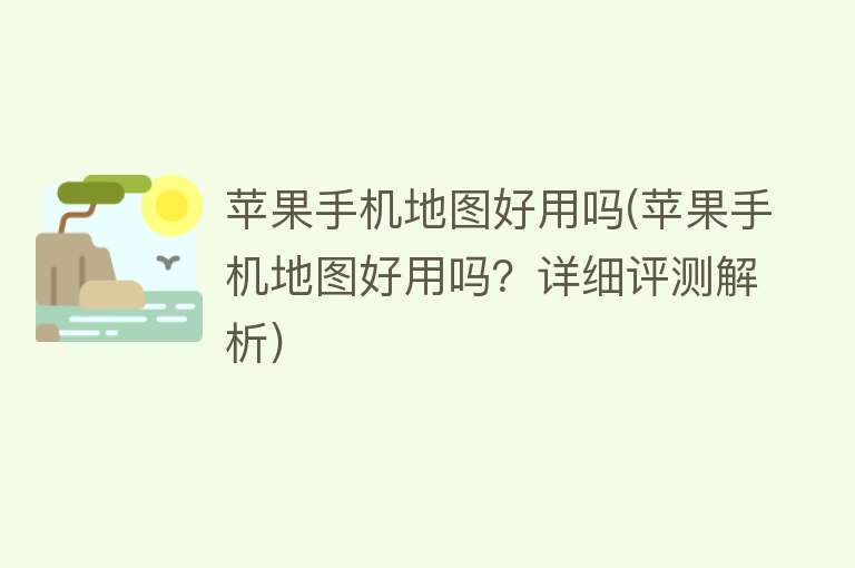 苹果手机地图好用吗(苹果手机地图好用吗?详细评测解析) 苹果手机地图好用吗(苹果手机地图好用吗?详细评测解析)