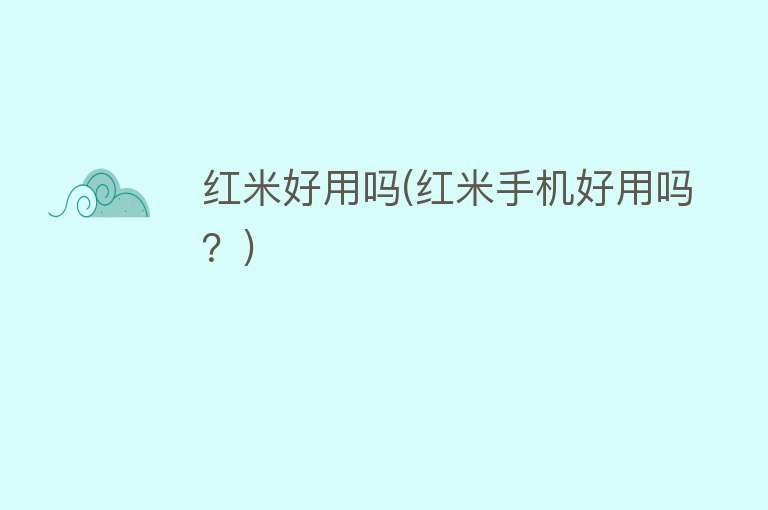 红米好用吗(红米手机好用吗?) 红米好用吗(红米手机好用吗?)