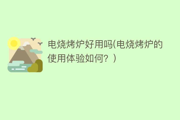 电烧烤炉好用吗(电烧烤炉的使用体验如何?) 电烧烤炉好用吗(电烧烤炉的使用体验如何?)