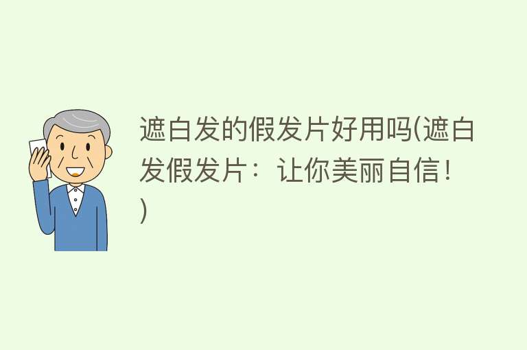 遮白发的假发片好用吗(遮白发假发片:让你美丽自信!) 遮白发的假发片好用吗(遮白发假发片:让你美丽自信!)