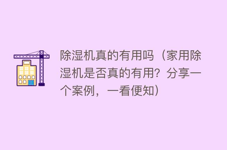 除湿机真的有用吗（家用除湿机是否真的有用？分享一个案例，一看便知）
