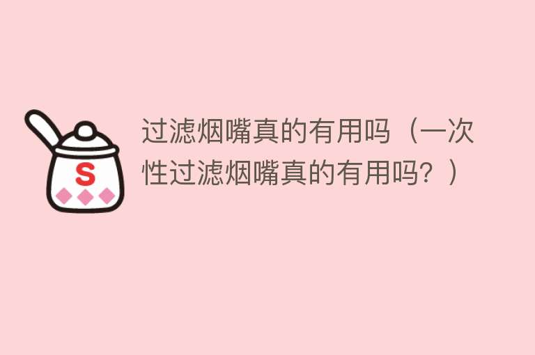 过滤烟嘴真的有用吗（一次性过滤烟嘴真的有用吗？）