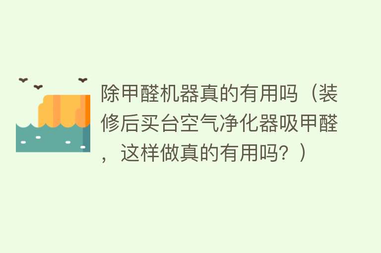 除甲醛机器真的有用吗(装修后买台空气净化器吸甲醛,这样做真的有用吗?) 除甲醛机器真的有用吗(装修后买台空气净化器吸甲醛,这样做真的有用吗?)
