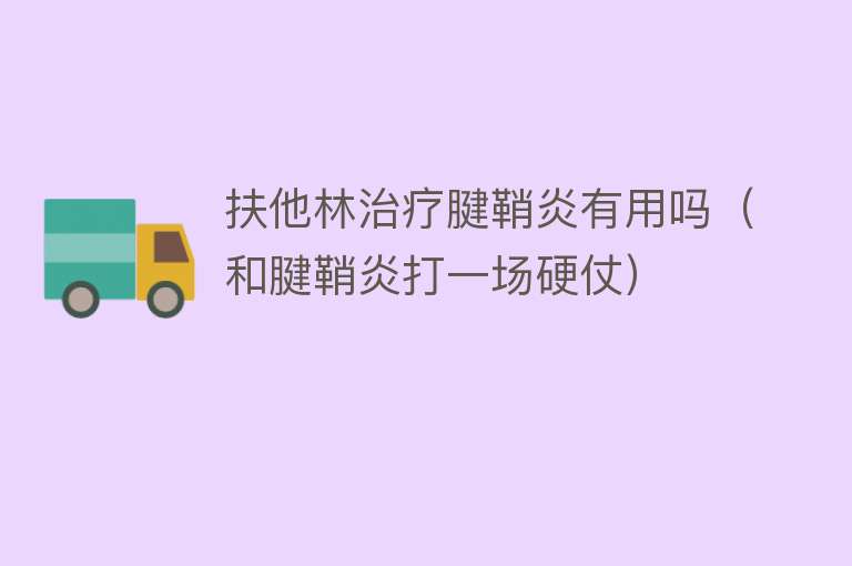 扶他林治疗腱鞘炎有用吗(和腱鞘炎打一场硬仗) 扶他林治疗腱鞘炎有用吗(和腱鞘炎打一场硬仗)