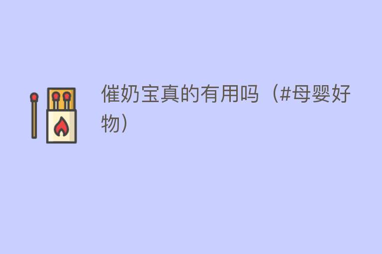 催奶宝真的有用吗(#母婴好物) 催奶宝真的有用吗(#母婴好物)