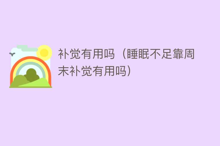 补觉有用吗(睡眠不足靠周末补觉有用吗) 补觉有用吗(睡眠不足靠周末补觉有用吗)