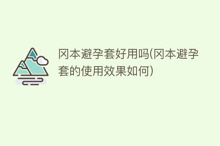 冈本避孕套好用吗(冈本避孕套的使用效果如何) 冈本避孕套好用吗(冈本避孕套的使用效果如何)