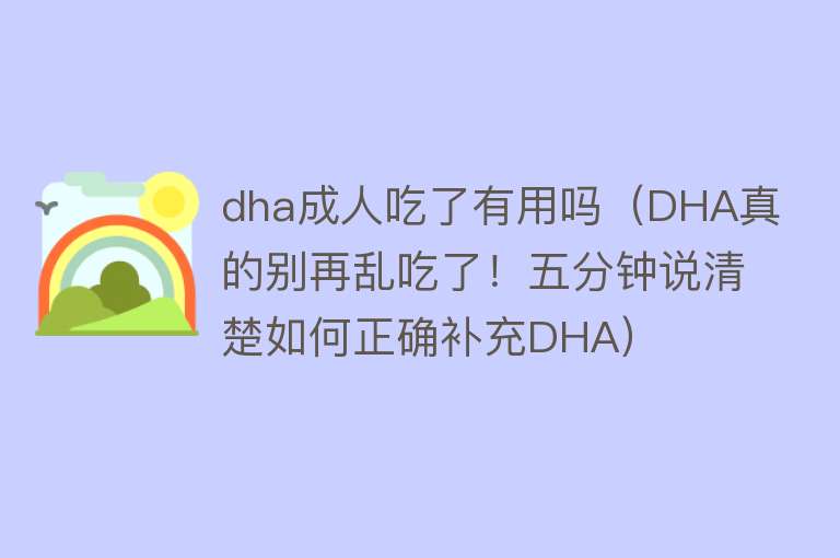 dha成人吃了有用吗（DHA真的别再乱吃了！五分钟说清楚如何正确补充DHA）