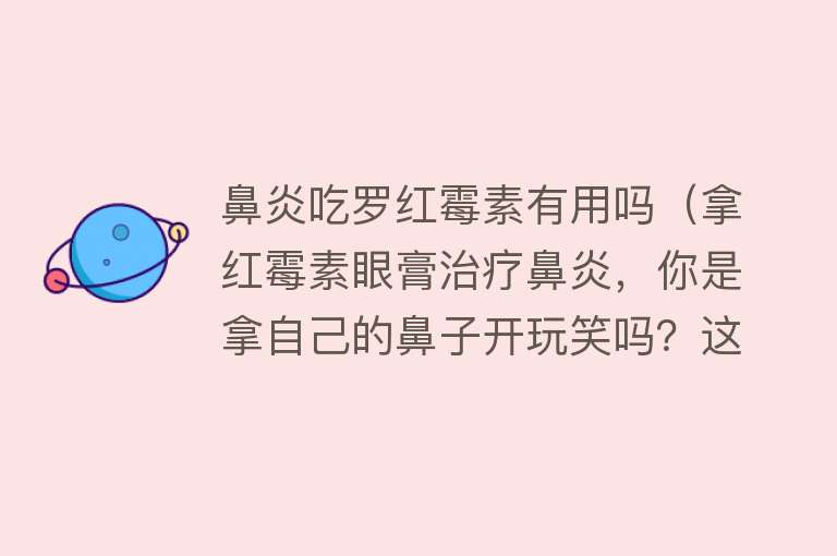 鼻炎吃罗红霉素有用吗（拿红霉素眼膏治疗鼻炎，你是拿自己的鼻子开玩笑吗？这些都信了？）