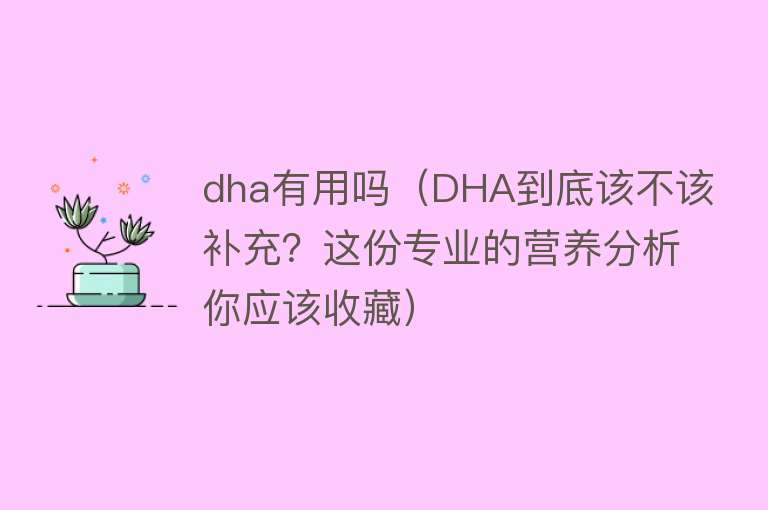 dha有用吗(DHA到底该不该补充?这份专业的营养分析你应该收藏) dha有用吗(DHA到底该不该补充?这份专业的营养分析你应该收藏)