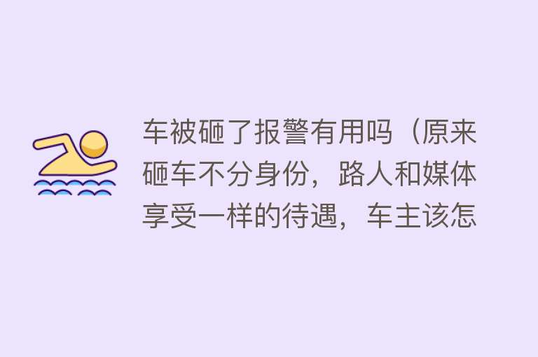 车被砸了报警有用吗（原来砸车不分身份，路人和媒体享受一样的待遇，车主该怎么应对？）