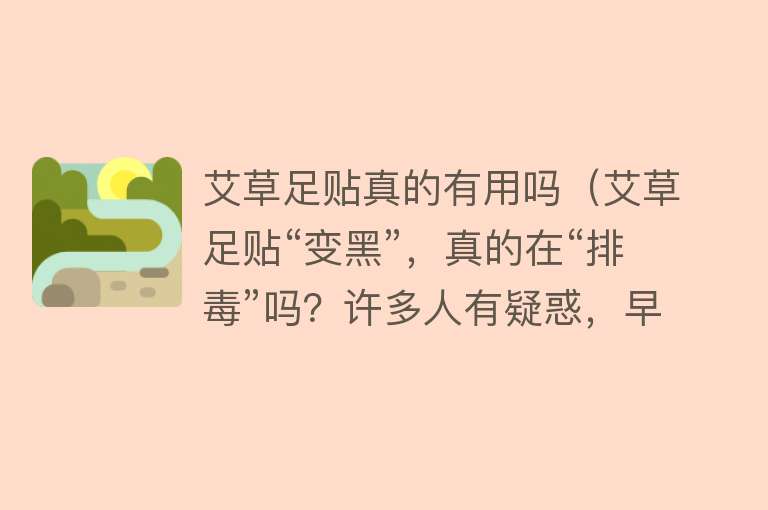 艾草足贴真的有用吗(艾草足贴“变黑”,真的在“排毒”吗?许多人有疑惑,早看早受益) 艾草足贴真的有用吗(艾草足贴“变黑”,真的在“排毒”吗?许多人有疑惑,早看早受益)