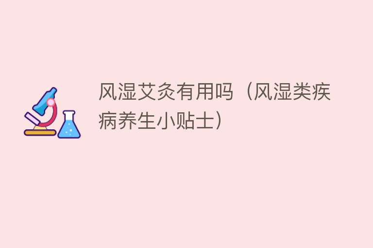 风湿艾灸有用吗(风湿类疾病养生小贴士) 风湿艾灸有用吗(风湿类疾病养生小贴士)