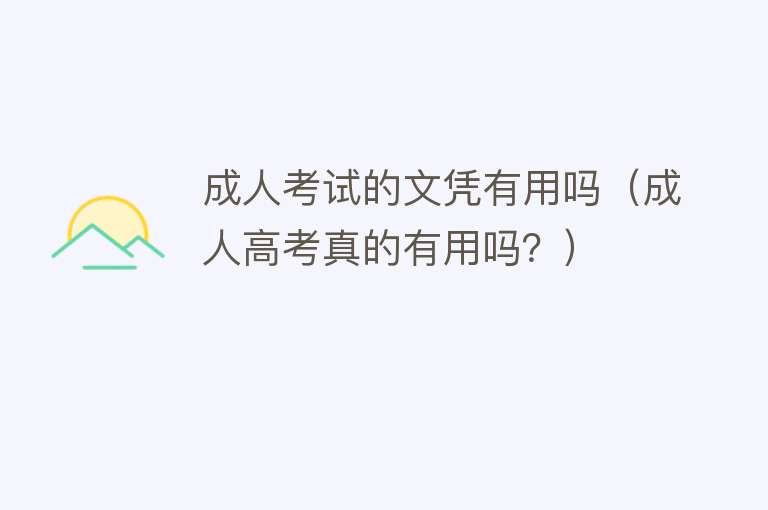成人考试的文凭有用吗(成人高考真的有用吗?) 成人考试的文凭有用吗(成人高考真的有用吗?)
