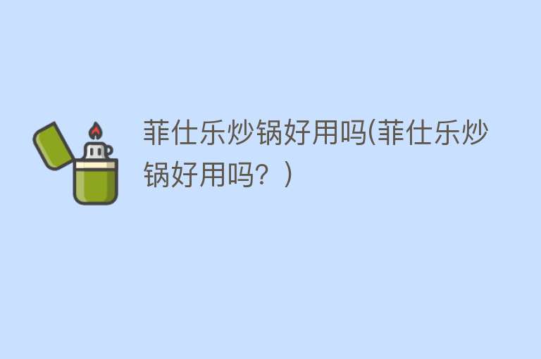 菲仕乐炒锅好用吗(菲仕乐炒锅好用吗?) 菲仕乐炒锅好用吗(菲仕乐炒锅好用吗?)