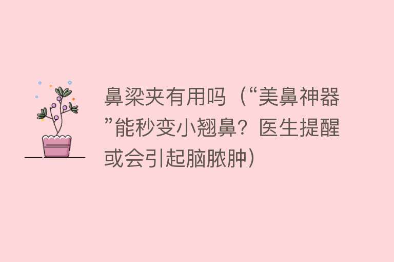鼻梁夹有用吗(“美鼻神器”能秒变小翘鼻?医生提醒或会引起脑脓肿) 鼻梁夹有用吗(“美鼻神器”能秒变小翘鼻?医生提醒或会引起脑脓肿)