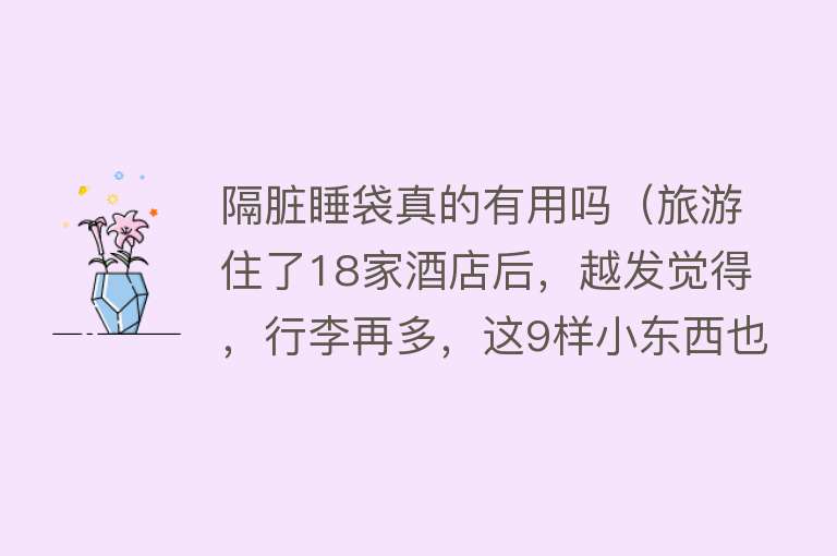 隔脏睡袋真的有用吗（旅游住了18家酒店后，越发觉得，行李再多，这9样小东西也必须带）