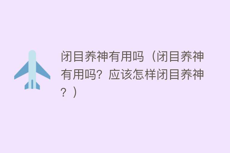 闭目养神有用吗(闭目养神有用吗?应该怎样闭目养神?) 闭目养神有用吗(闭目养神有用吗?应该怎样闭目养神?)
