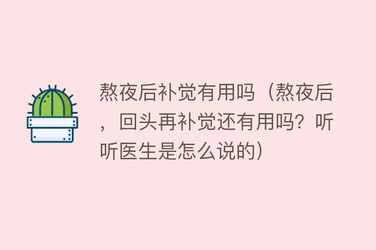 熬夜后补觉有用吗(熬夜后,回头再补觉还有用吗?听听医生是怎么说的) 熬夜后补觉有用吗(熬夜后,回头再补觉还有用吗?听听医生是怎么说的)