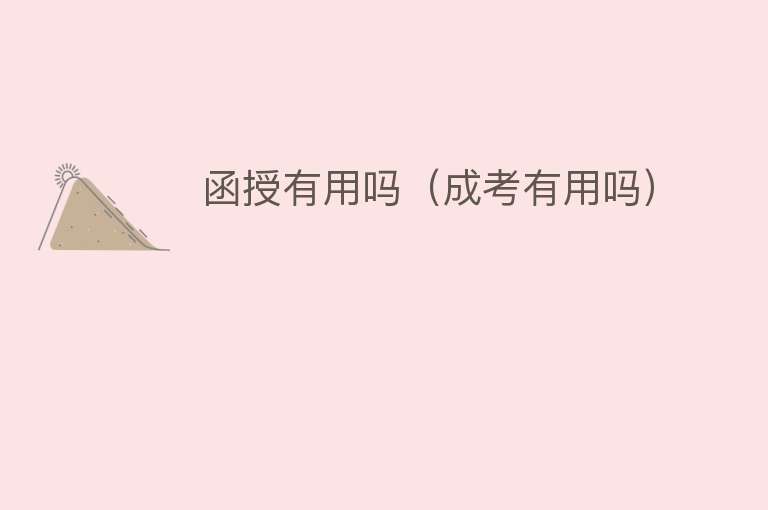 函授有用吗(成考有用吗) 函授有用吗(成考有用吗)